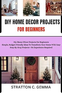 DIY HOME DECOR PROJECTS FOR BEGINNERS: Diy Home DEcor Projects For Beginners Simple, Budget-Friendly Ideas To Transform Your Home With Easy Step-By-Step ... Experience Required (English Edition)