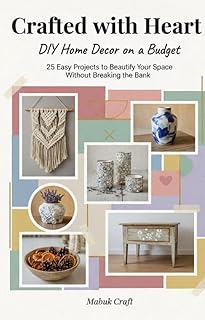 Crafted With Heart; DIY Home Decor on a Budget: 25 Easy Projects to Beautify Your Space Without Breaking the Bank (English Edition)